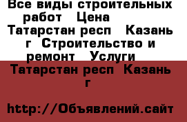 Все виды строительных работ › Цена ­ 1 000 - Татарстан респ., Казань г. Строительство и ремонт » Услуги   . Татарстан респ.,Казань г.